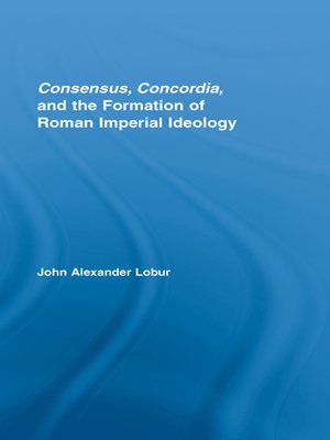 cover image of Consensus, Concordia and the Formation of Roman Imperial Ideology